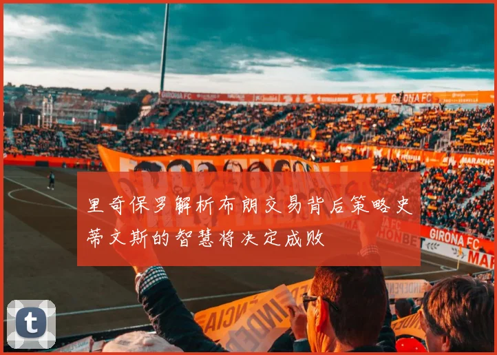 里奇保罗解析布朗交易背后策略史蒂文斯的智慧将决定成败