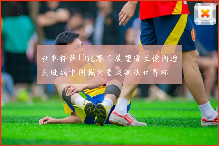 世界杯第10比赛日展望荷兰德国迎关键战中国裁判首次执法世界杯