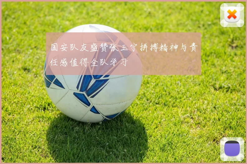 国安队友盛赞张玉宁拼搏精神与责任感值得全队学习